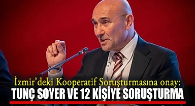 İzmir'deki Kooperatif Soruşturmasına Onay: Tunç Soyer ve 12 Kişiye Soruşturma