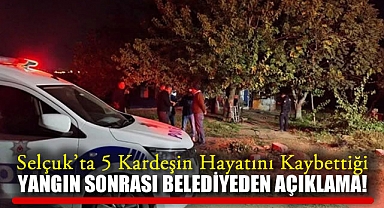 İzmir Selçuk'ta 5 Kardeşin Hayatını Kaybettiği Yangın Sonrası Belediyeden Açıklama!