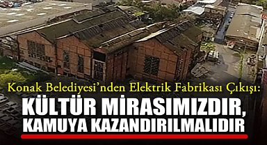 Konak Belediyesi'nden Elektrik Fabrikası Çıkışı: Kültür Mirasımızdır, Kamuya Kazandırılmalıdır