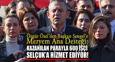 Özgür Özel'den Başkan Sengel'e Meryem Ana Desteği: Kazanılan Parayla 600 İşçi Selçuk'a Hizmet Ediyor