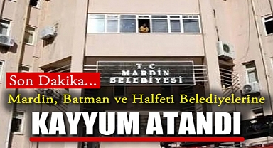 Son dakika... Mardin, Batman ve Halfeti Belediyelerine Kayyum Atandı