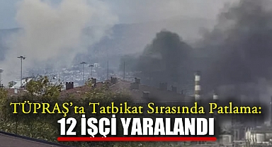 TÜPRAŞ'ta Tatbikat Sırasında Patlama: 12 Yaralı