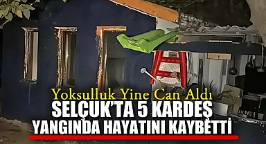 Yoksulluk Yine Can Aldı Selçuk'ta 5 Kardeş Yangında Hayatını Kaybetti