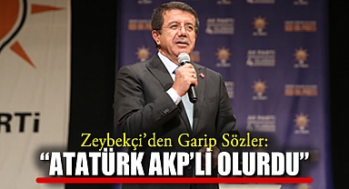 Zeybekçi'den Garip Sözler: 'Atatürk AKP'li olurdu'