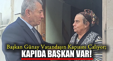 Başkan Günay Vatandaşın Kapısını Çalıyor; Kapıda Başkan Var!