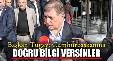 Başkan Tugay : Cumhurbaşkanına Doğru Bilgi Versinler