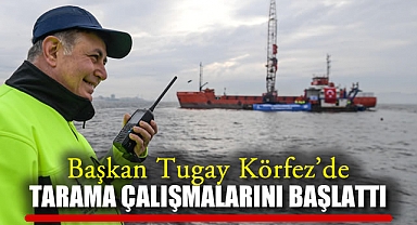 Başkan Tugay Körfez’de Tarama Çalışmalarını Başlattı