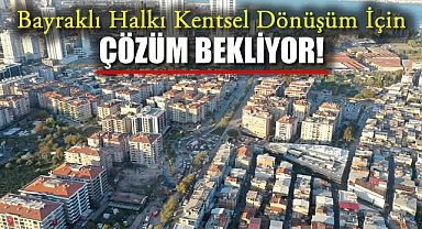 Bayraklı Halkı Kentsel Dönüşüm İçin Çözüm Bekliyor