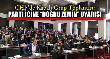 CHP'de Kapalı Grup Toplantısı: Parti İçine