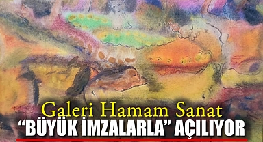 Galeri Hamam Sanat “Büyük İmzalarla” Açılıyor