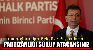İmamoğlu'ndan Belediye Başkanlarına: Partizanlığı Söküp Atacaksınız