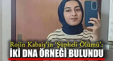 Rojin Kabaiş'in 'Şüpheli Ölümü': İki DNA Örneği Bulundu