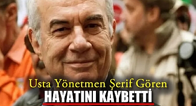 Usta Yönetmen Şerif Gören Hayatını Kaybetti