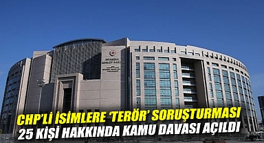 CHP'li isimlere 'terör' soruşturması: 25 kişi hakkında kamu davası açıldı