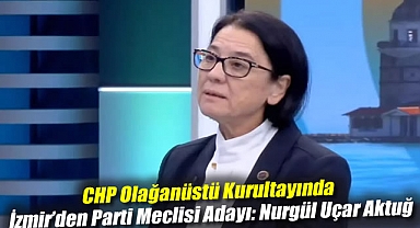 CHP Olağanüstü Kurultayında İzmir'den Parti Meclisi Adayı: Nurgül Uçar Aktuğ