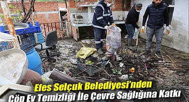 Efes Selçuk Belediyesi’nden Çöp Ev Temizliği İle Çevre Sağlığına Katkı