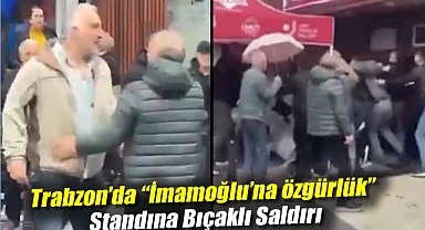 Trabzon'da “İmamoğlu'na özgürlük” standına bıçaklı saldırı