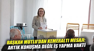 Başkan Mutlu’dan Kemeraltı mesajı: Artık konuşma değil iş yapma vakti
