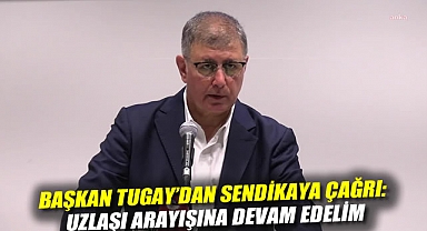 Başkan Tugay'dan sendikaya çağrı: Uzlaşı arayışına devam edelim