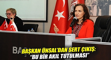 Başkan Ünsal’dan sert çıkış: “Bu bir akıl tutulması”