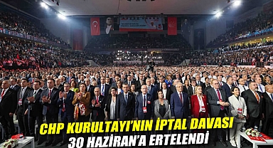 CHP Kurultayı'nın iptal davası 30 Haziran'a ertelendi