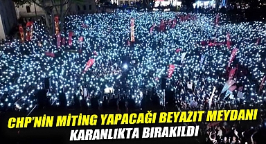 CHP'nin miting yapacağı Beyazıt Meydanı karanlıkta bırakıldı: Işıklarımızı, aydınlatma cihazlarımızı meydana sokmadılar
