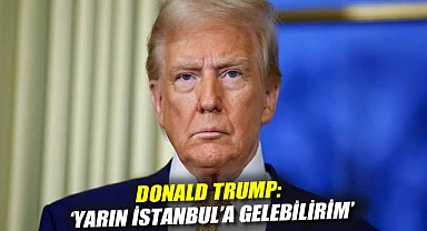 Donald Trump: 'Yarın İstanbul'a gelebilirim'