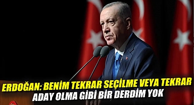 Erdoğan: Benim tekrar seçilme veya tekrar aday olma gibi bir derdim yok