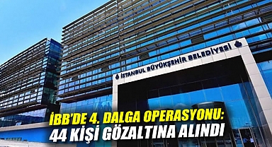 İBB'ye 4. Dalga Operasyonu: 44 Kişi Hakkında Gözaltı Kararı