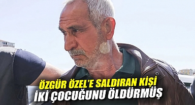 Özgür Özel'e Saldıran Kişi İki Çocuğunu Öldürmüş