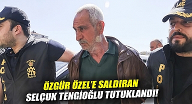 Özgür Özel’e saldıran Selçuk Tengioğlu tutuklandı!