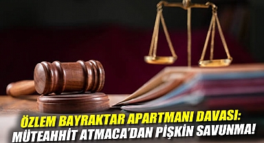 Özlem Bayraktar Apartmanı davası: Tutuklu müteahhit Atmaca'dan pişkin savunma!