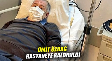Ümit Özdağ hastaneye kaldırıldı
