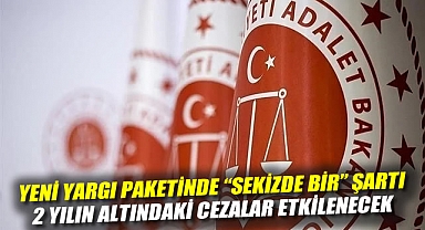 Yeni Yargı Paketinde “Sekizde Bir” Şartı: 2 Yılın Altındaki Cezalar Etkilenecek