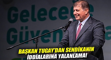 Başkan Tugay'dan sendikanın iddialarına yalanlama!