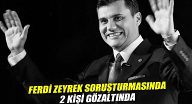 Bilirkişi raporu savcılıkta: Ferdi Zeyrek soruşturmasında 2 kişi gözaltında