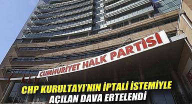 CHP Kurultayı'nın iptali istemiyle açılan dava ertelendi
