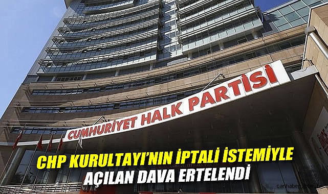 CHP Kurultayı'nın iptali istemiyle açılan dava ertelendi