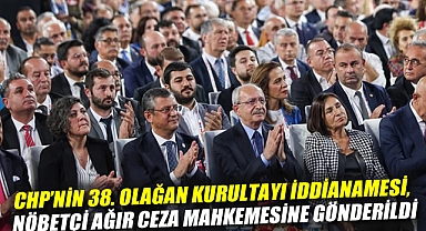 CHP'nin 38. Olağan Kurultayı iddianamesi, nöbetçi ağır ceza mahkemesine gönderildi