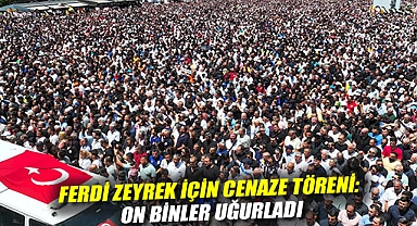 Ferdi Zeyrek için cenaze töreni: On binler uğurladı