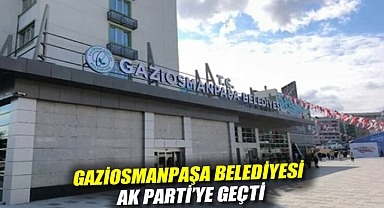 Gaziosmanpaşa Belediyesi AK Parti'ye geçti