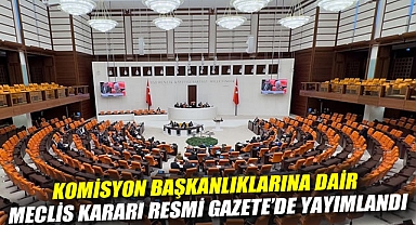 Komisyon başkanlıklarına dair Meclis kararı Resmi Gazete’de yayımlandı