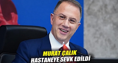 Murat Çalık hastaneye sevk edildi