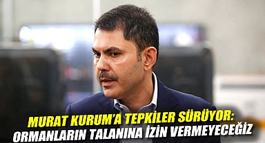 Murat Kurum'a tepkiler sürüyor: Ormanların talanına izin vermeyeceğiz