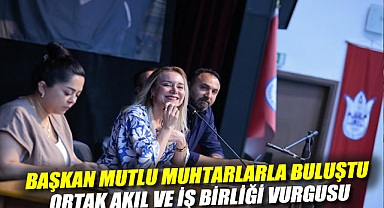 Başkan Mutlu muhtarlarla buluştu: Ortak akıl ve iş birliği vurgusu