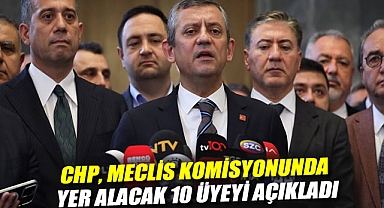 CHP, Meclis komisyonunda yer alacak 10 üyeyi açıkladı