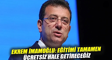 Ekrem İmamoğlu: Eğitimi tamamen ücretsiz hale getireceğiz