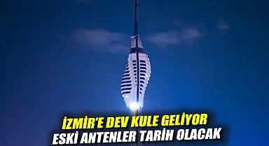İzmir’e dev kule geliyor: Eski antenler tarih olacak