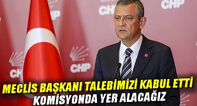 Özgür Özel: Meclis Başkanı talebimizi kabul etti, komisyonda yer alacağız