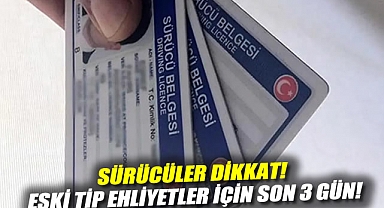 Sürücüler dikkat! Eski tip ehliyetler için son 3 gün!